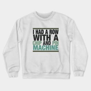 I Had a Row With a Chip and Pin Machine Crewneck Sweatshirt